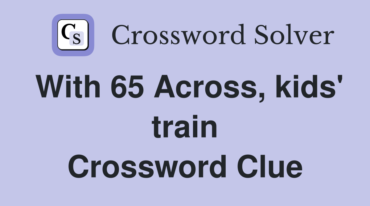 With 65 Across, kids' train Crossword Clue