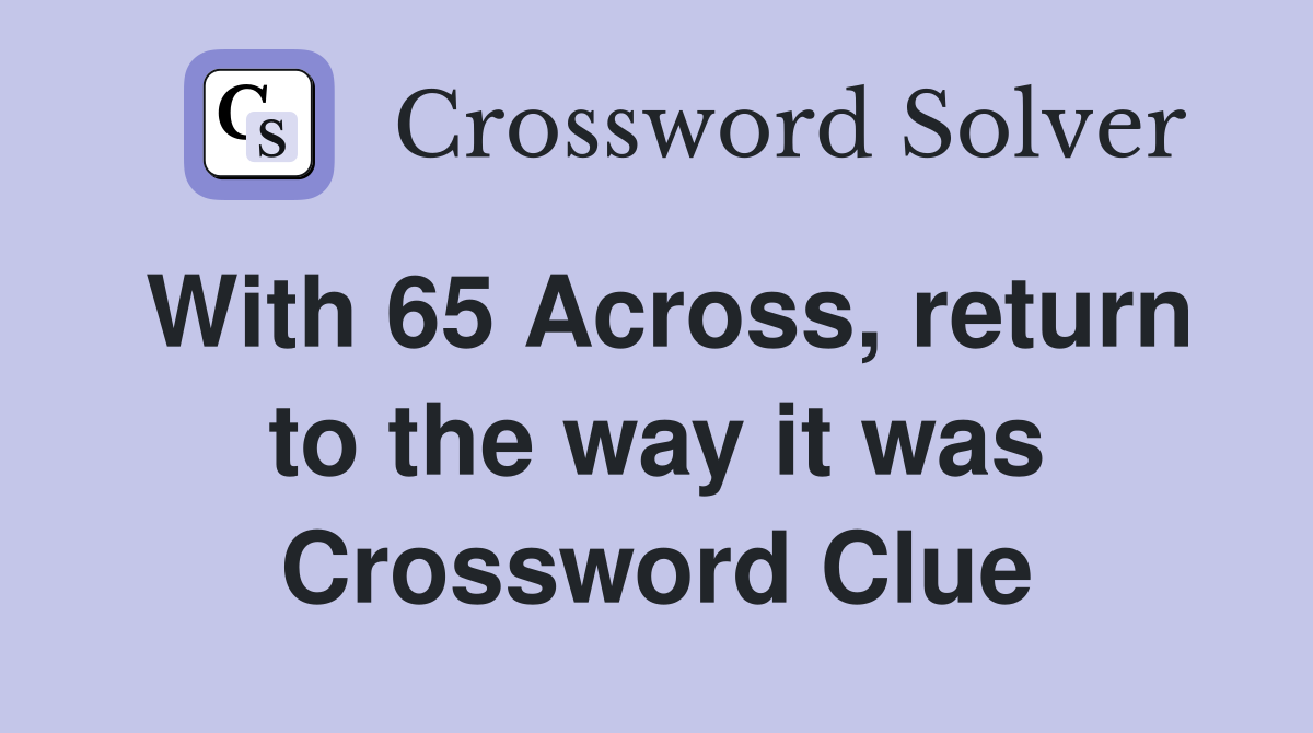 With 65 Across, return to the way it was Crossword Clue