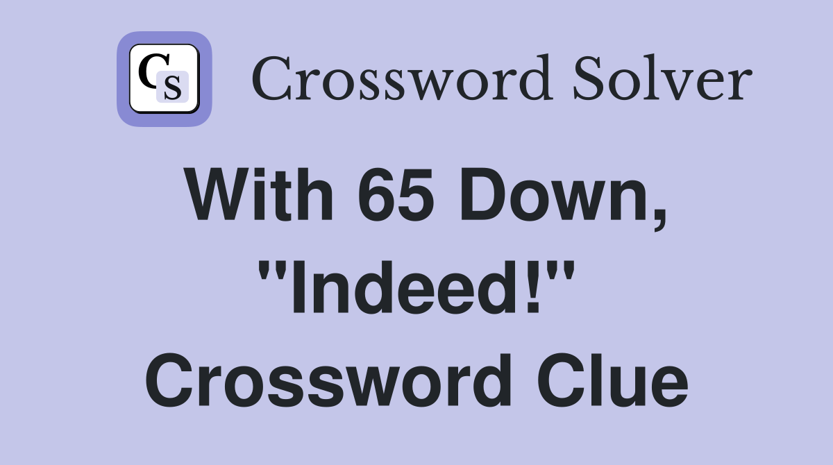 With 65 Down, "Indeed!" Crossword Clue