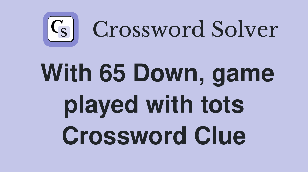 With 65 Down, game played with tots Crossword Clue