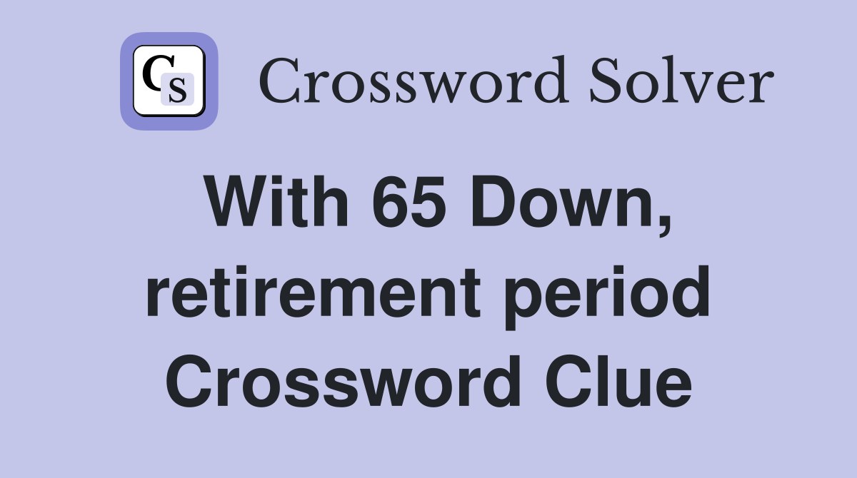 With 65 Down, retirement period Crossword Clue