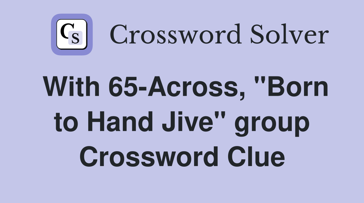 With 65-Across, "Born to Hand Jive" group Crossword Clue