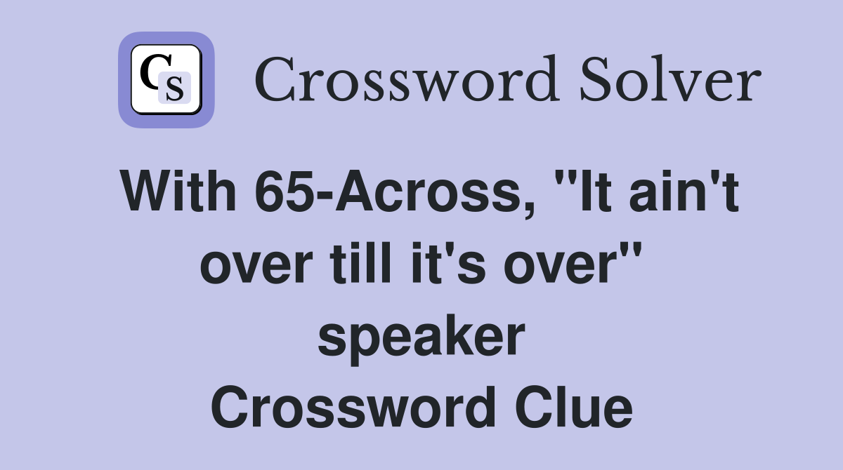 With 65-Across, "It ain't over till it's over" speaker Crossword Clue