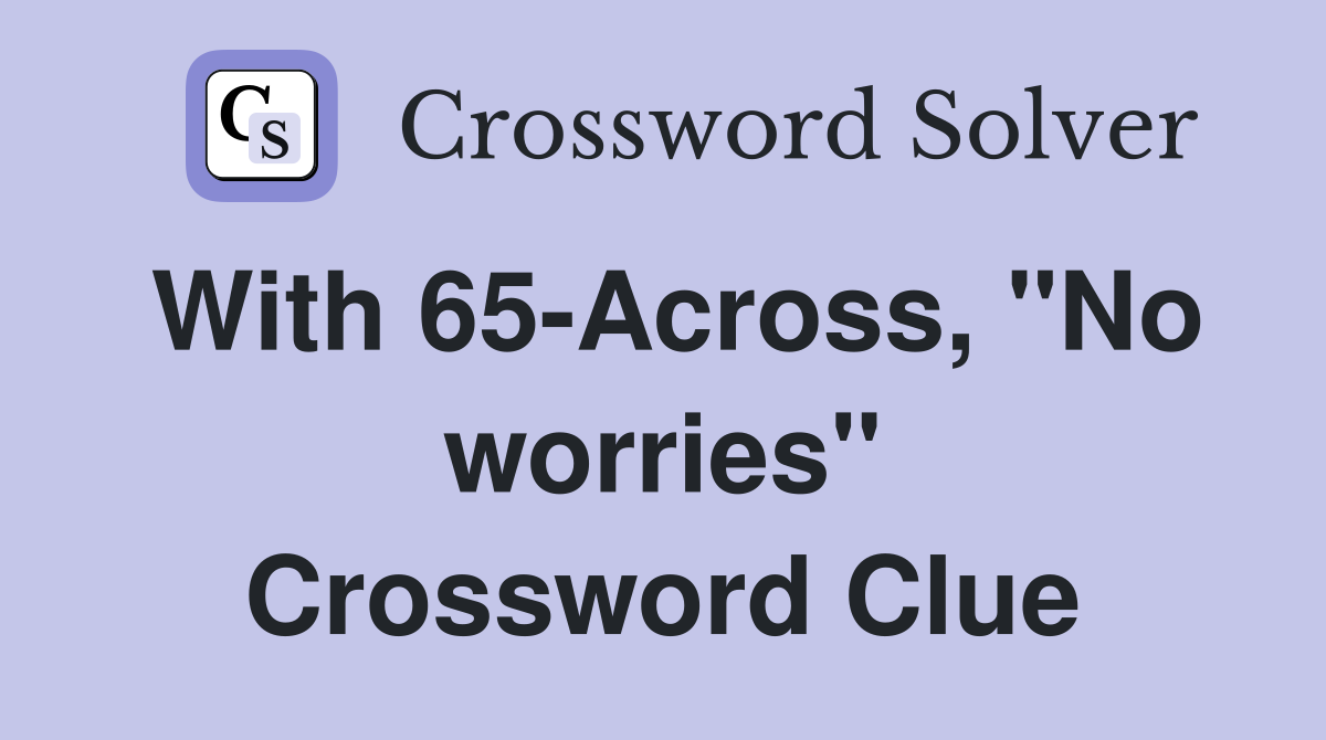 With 65-Across, "No worries" Crossword Clue