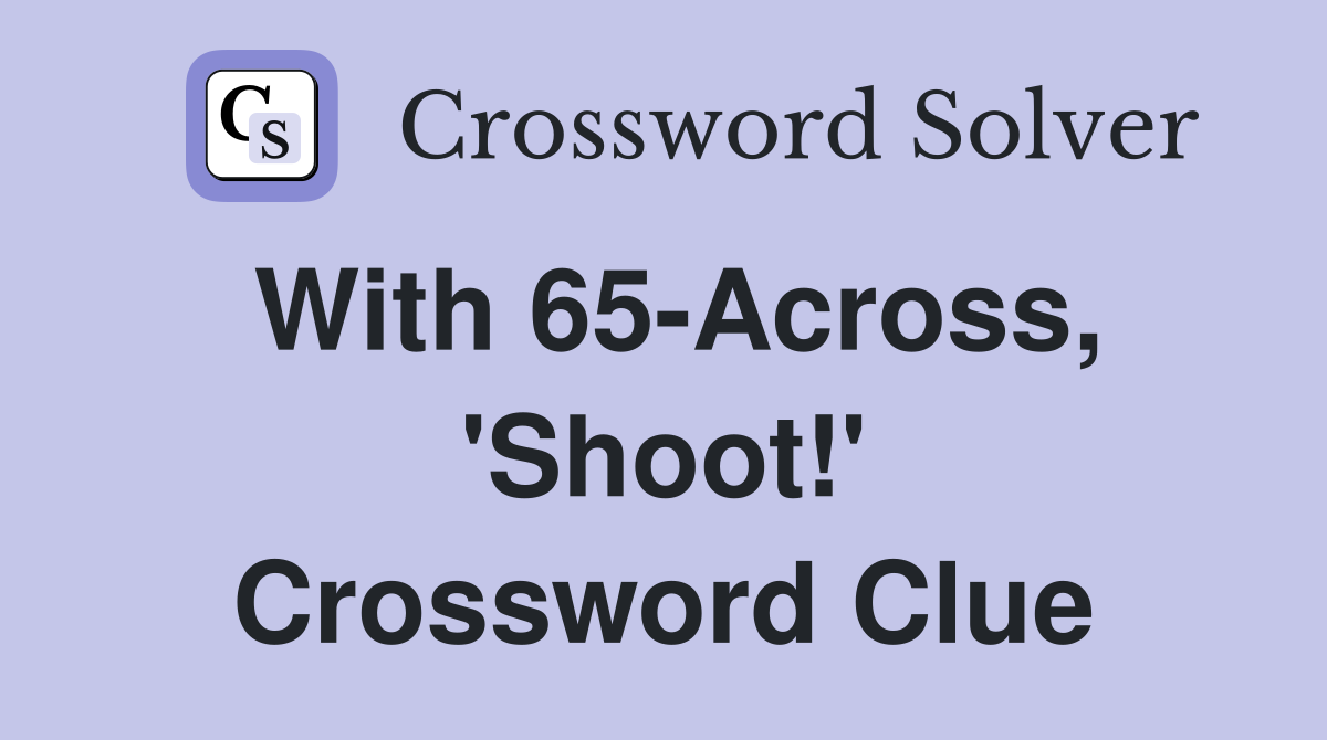 With 65-Across, 'Shoot!' Crossword Clue