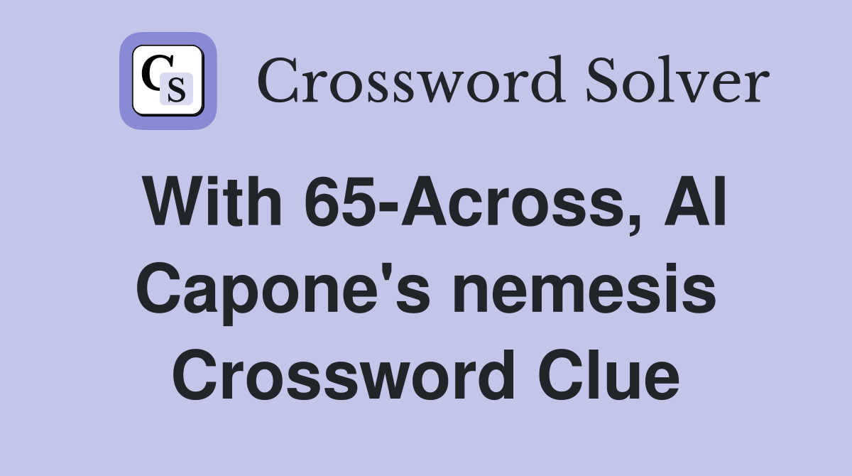 With 65-Across, Al Capone's nemesis Crossword Clue