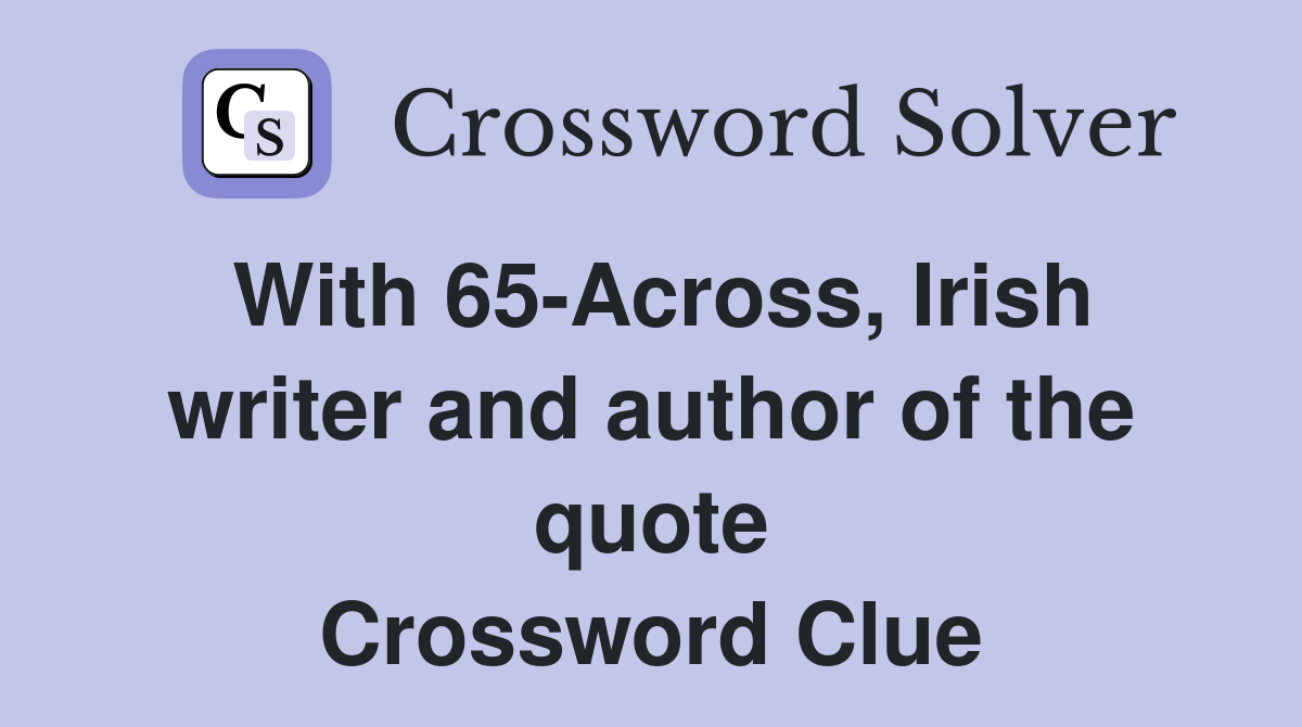 With 65-Across, Irish writer and author of the quote Crossword Clue