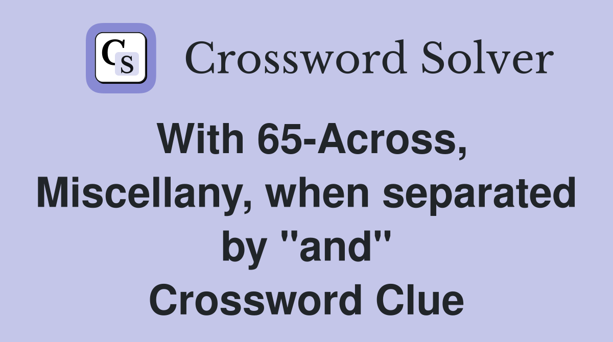 With 65-Across, Miscellany, when separated by "and" Crossword Clue