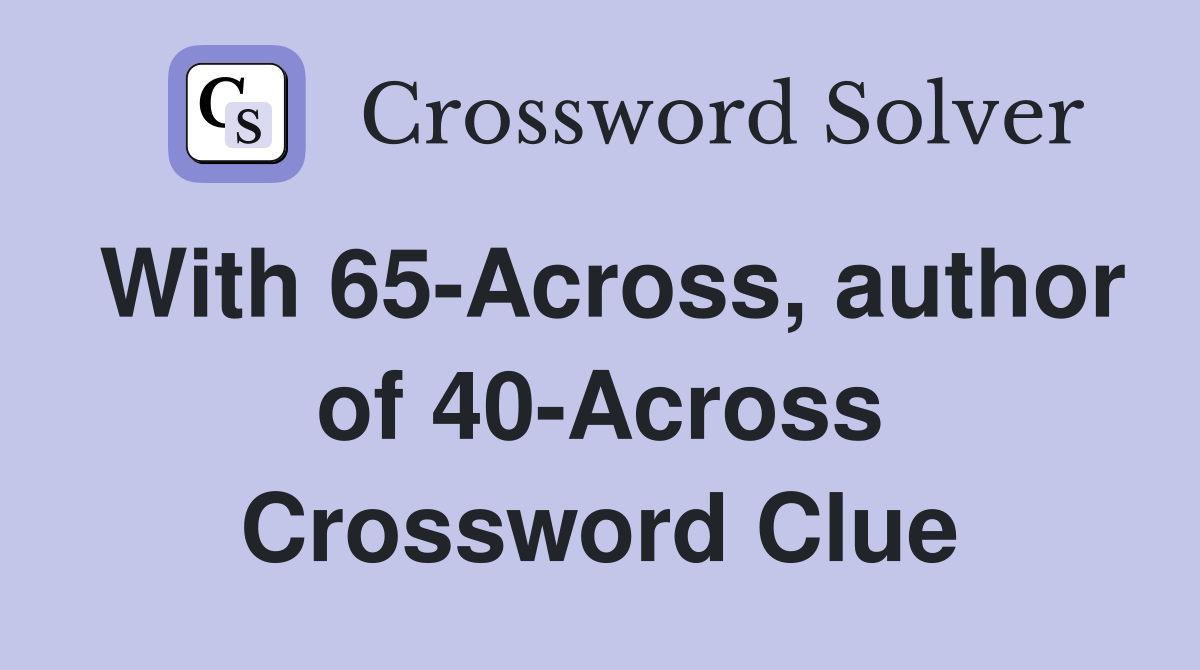 With 65-Across, author of 40-Across Crossword Clue