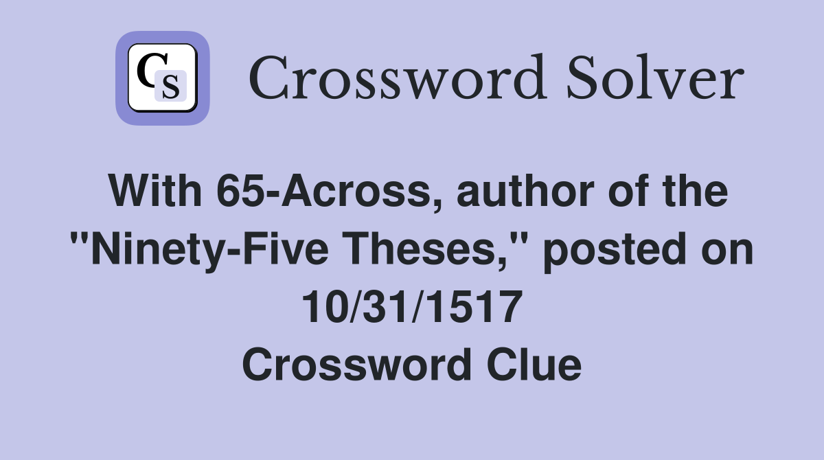 With 65-Across, author of the "Ninety-Five Theses," posted on 10/31/1517 Crossword Clue