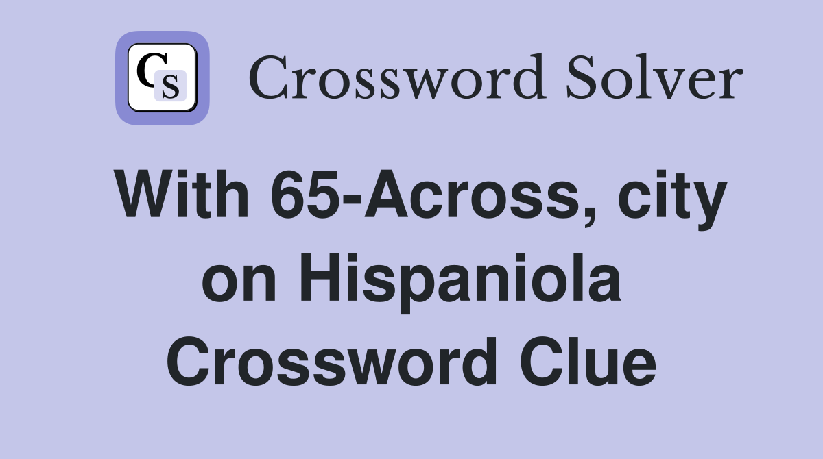 With 65-Across, city on Hispaniola Crossword Clue