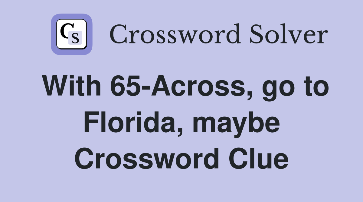 With 65-Across, go to Florida, maybe Crossword Clue