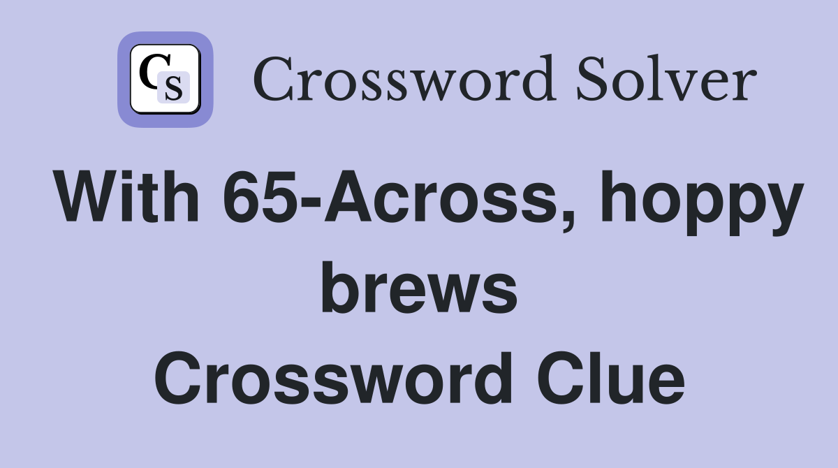 With 65-Across, hoppy brews Crossword Clue