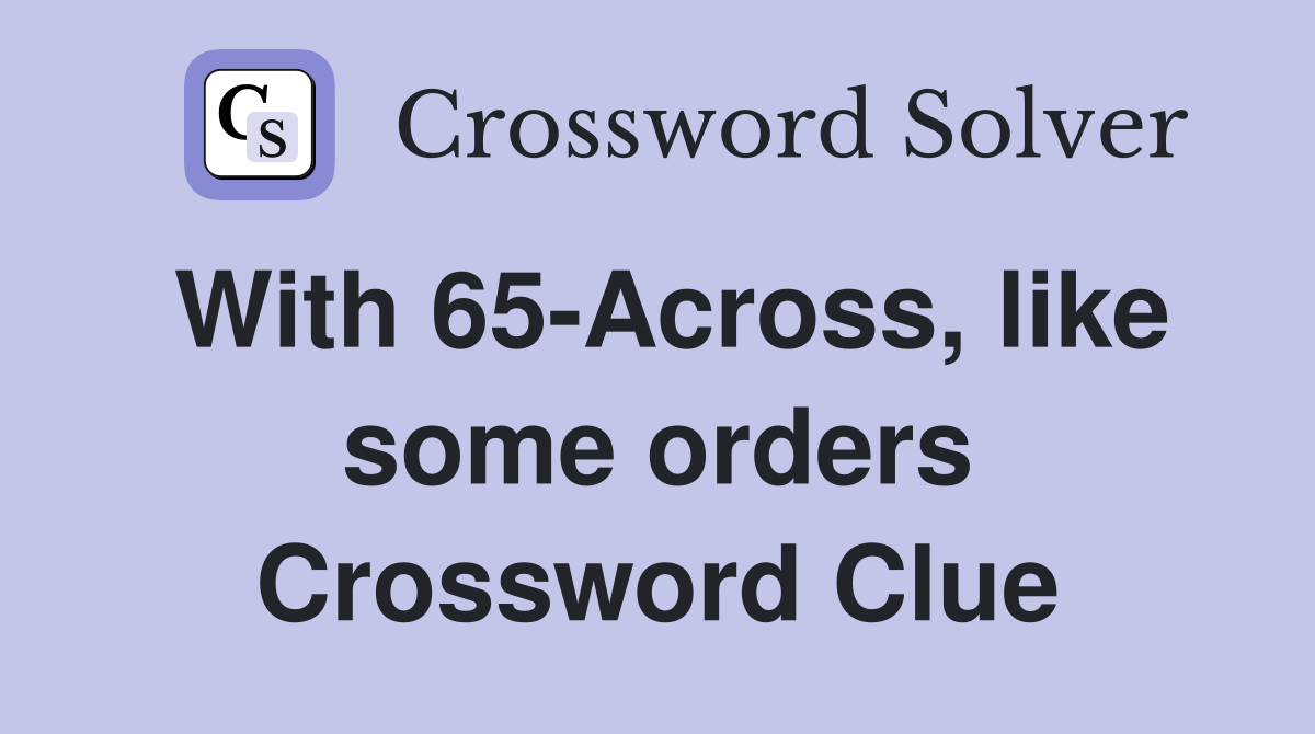 With 65-Across, like some orders Crossword Clue
