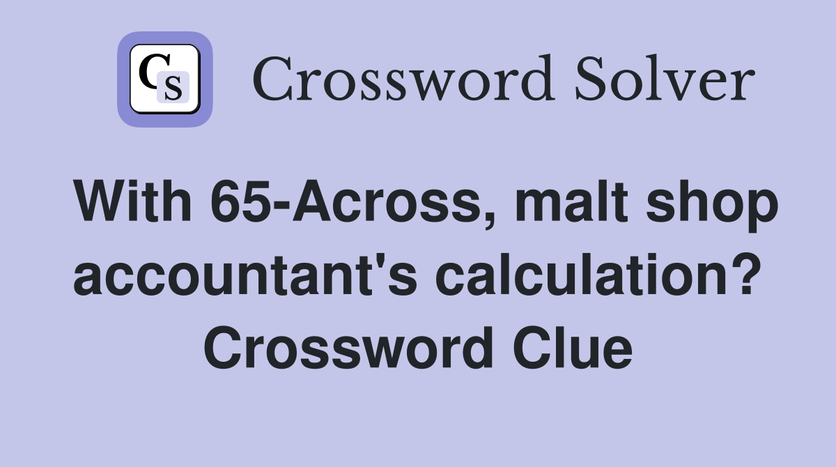 With 65-Across, malt shop accountant's calculation? Crossword Clue