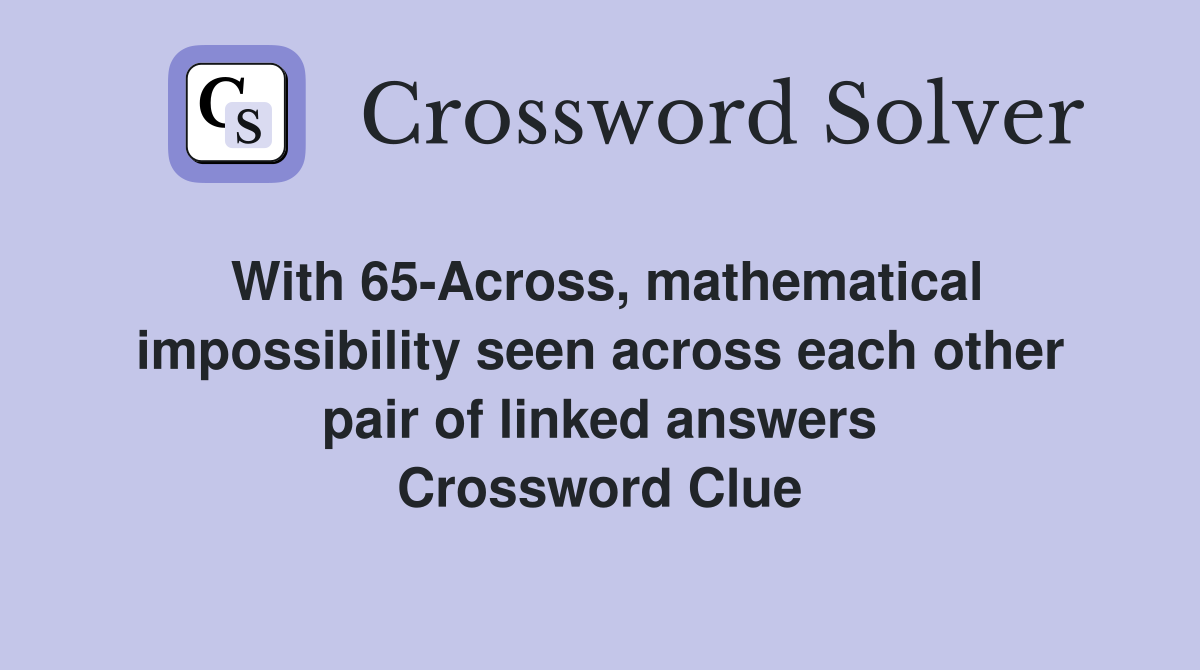 With 65-Across, mathematical impossibility seen across each other pair of linked answers Crossword Clue