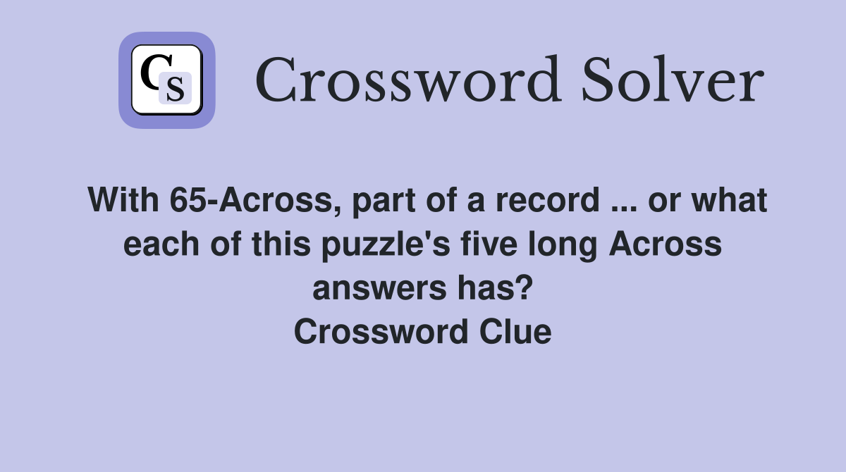 With 65-Across, part of a record ... or what each of this puzzle's five long Across answers has? Crossword Clue