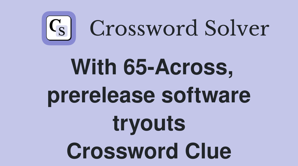 With 65-Across, prerelease software tryouts Crossword Clue