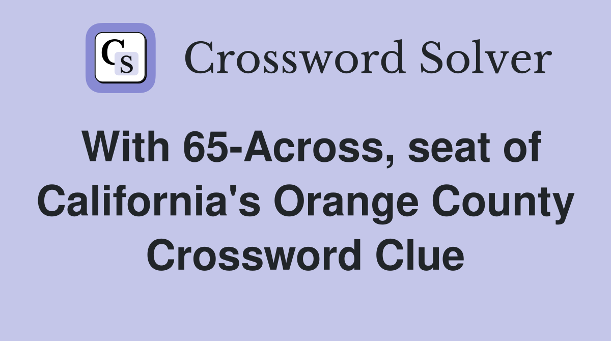 With 65-Across, seat of California's Orange County Crossword Clue