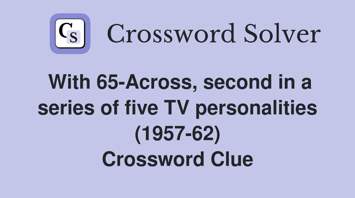 With 65-Across, second in a series of five TV personalities (1957-62) Crossword Clue