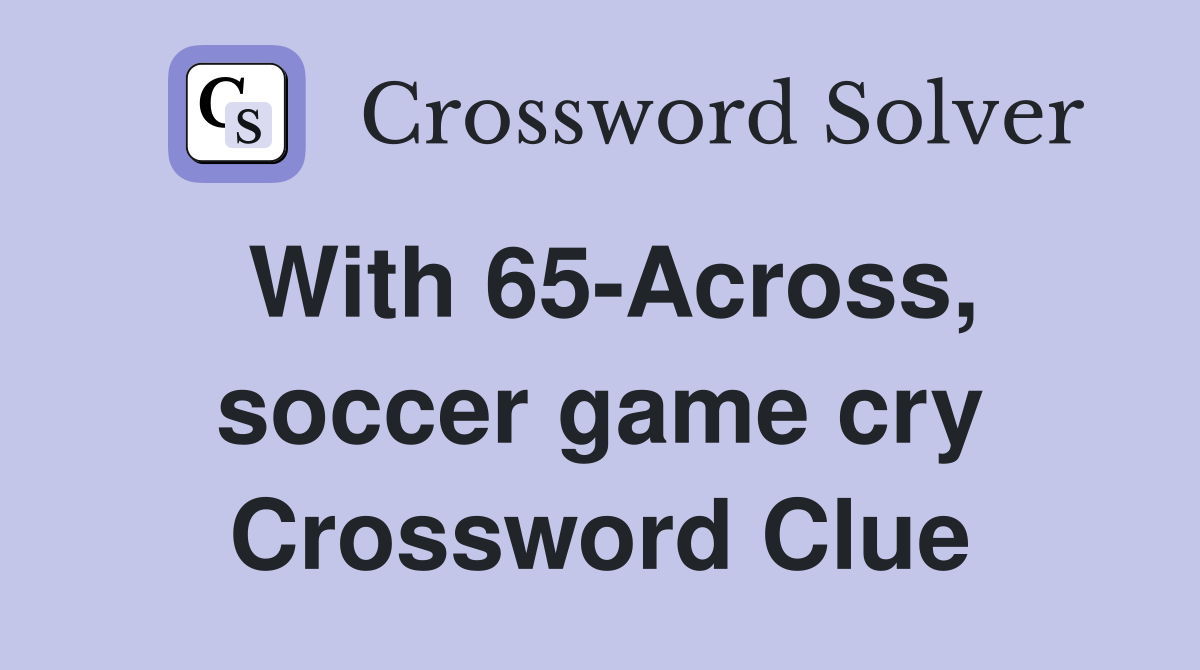With 65-Across, soccer game cry Crossword Clue
