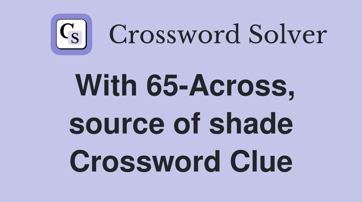 With 65-Across, source of shade Crossword Clue