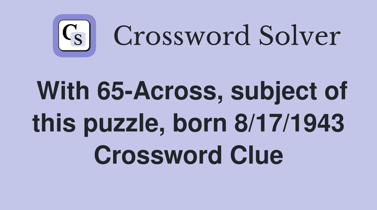 With 65-Across, subject of this puzzle, born 8/17/1943 Crossword Clue