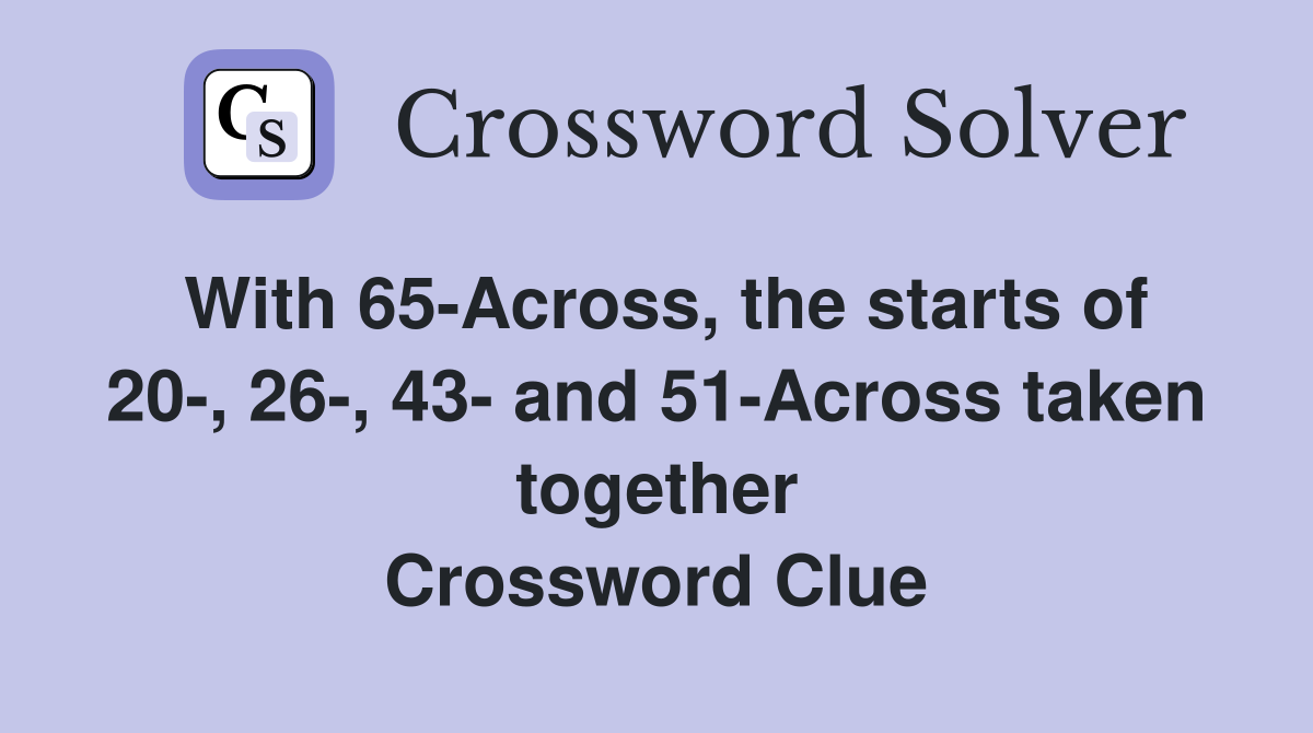 With 65-Across, the starts of 20-, 26-, 43- and 51-Across taken together Crossword Clue