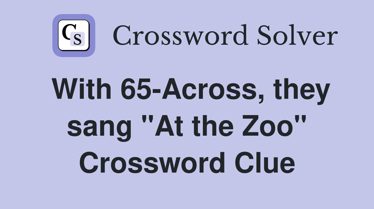 With 65-Across, they sang "At the Zoo" Crossword Clue