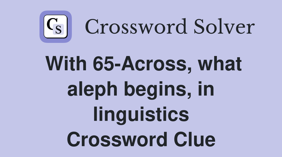 With 65-Across, what aleph begins, in linguistics Crossword Clue