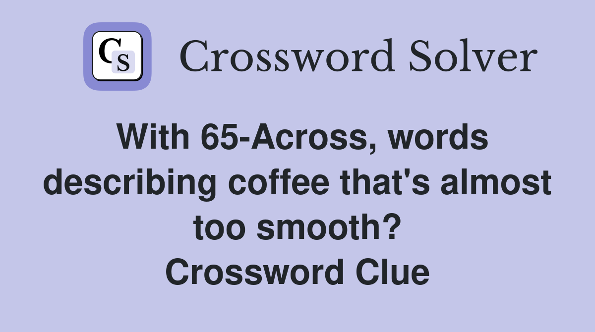 With 65-Across, words describing coffee that's almost too smooth? Crossword Clue