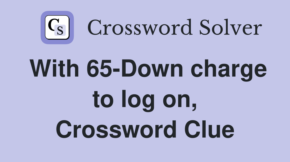With 65-Down charge to log on, Crossword Clue