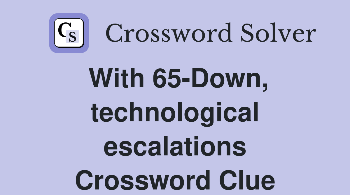 With 65-Down, technological escalations Crossword Clue