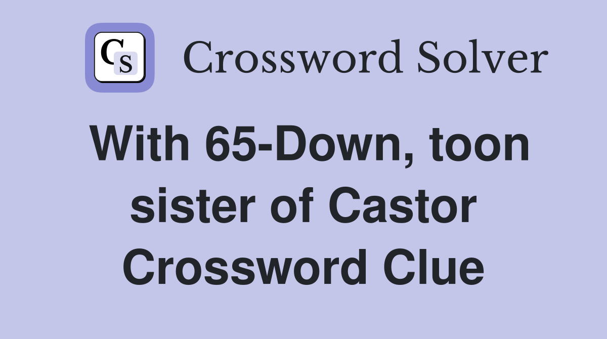With 65-Down, toon sister of Castor Crossword Clue