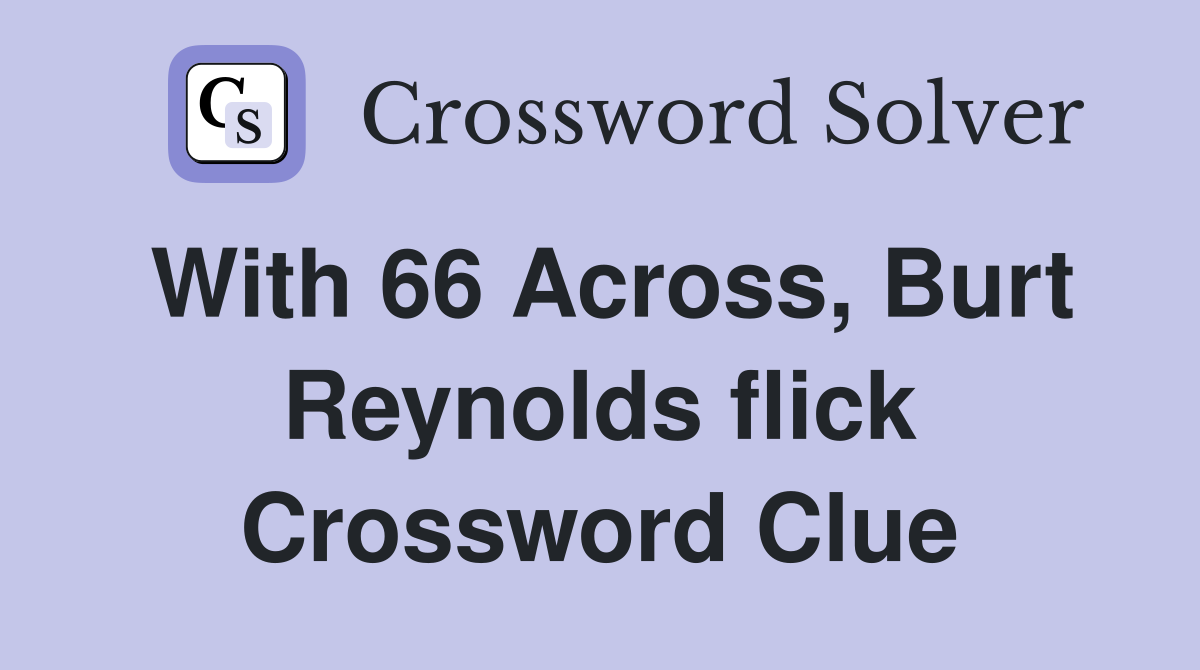 With 66 Across, Burt Reynolds flick Crossword Clue