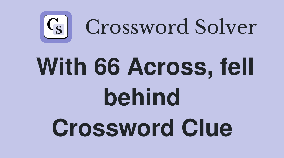 With 66 Across, fell behind Crossword Clue