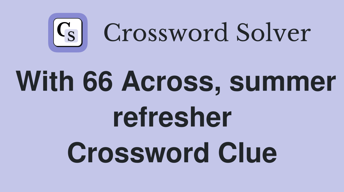 With 66 Across, summer refresher Crossword Clue