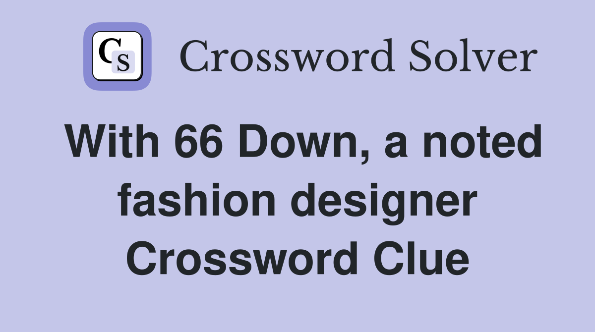 With 66 Down, a noted fashion designer Crossword Clue