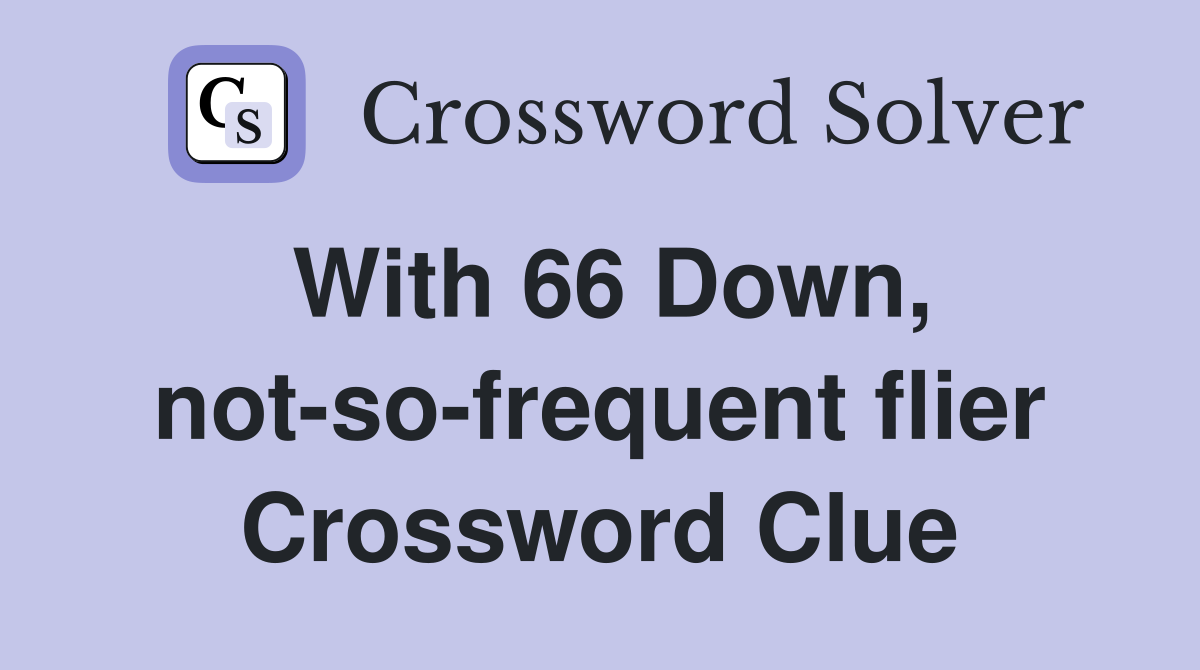 With 66 Down, not-so-frequent flier Crossword Clue