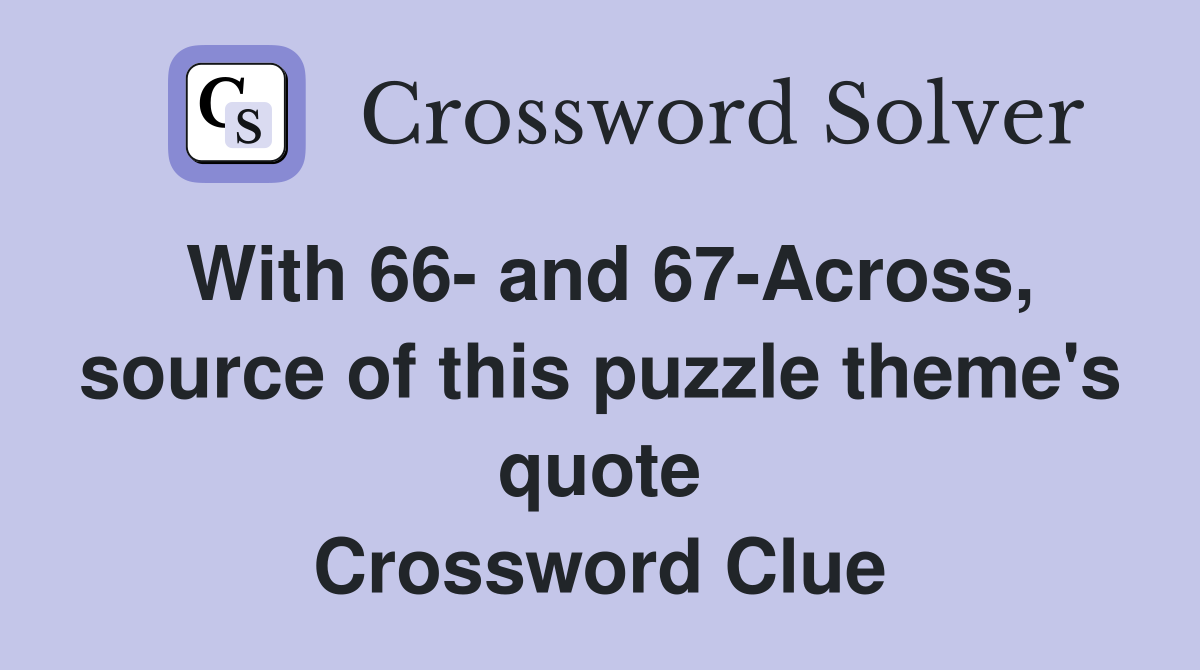 With 66- and 67-Across, source of this puzzle theme's quote Crossword Clue
