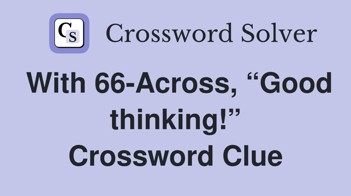 With 66-Across, “Good thinking!” Crossword Clue