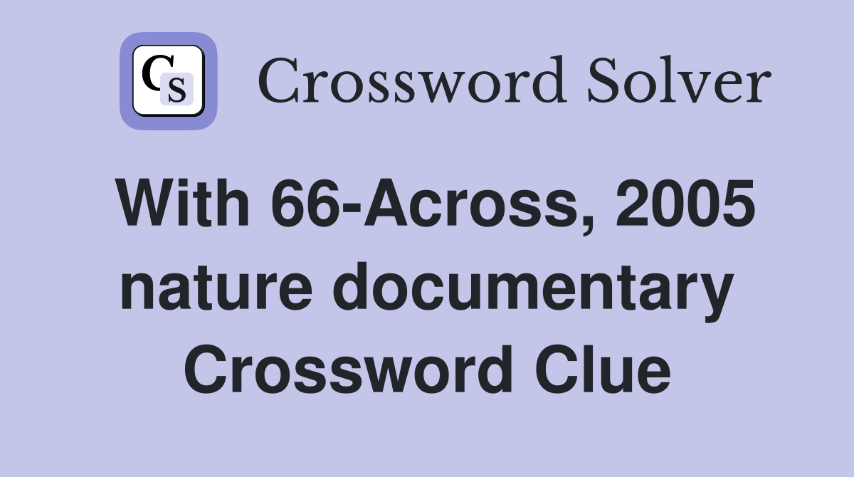 With 66-Across, 2005 nature documentary Crossword Clue