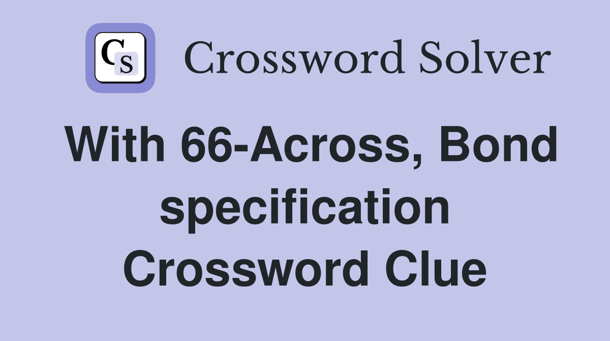 With 66-Across, Bond specification Crossword Clue
