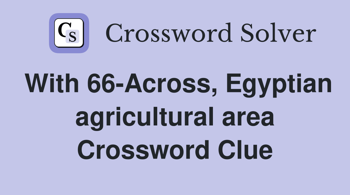 With 66-Across, Egyptian agricultural area Crossword Clue
