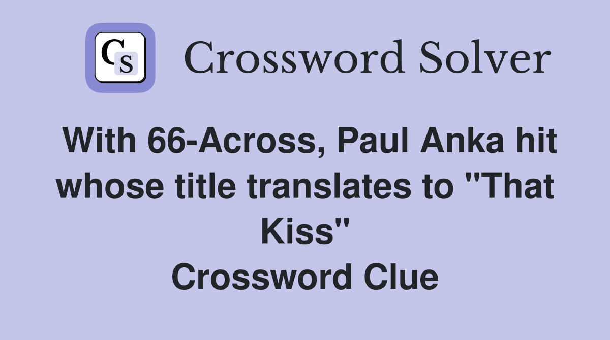 With 66-Across, Paul Anka hit whose title translates to "That Kiss" Crossword Clue