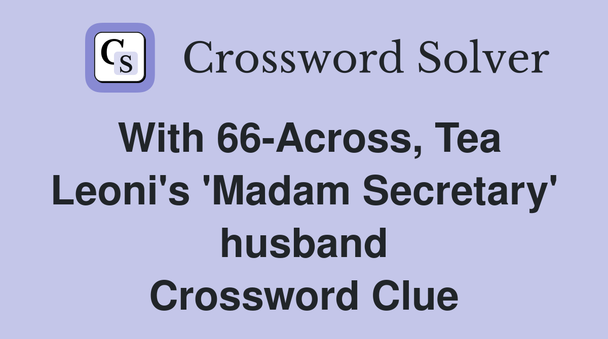 With 66-Across, Tea Leoni's 'Madam Secretary' husband Crossword Clue