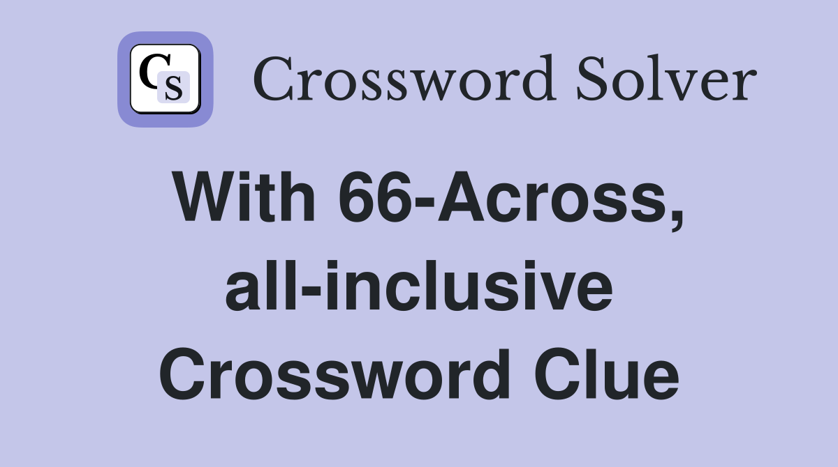 With 66-Across, all-inclusive Crossword Clue