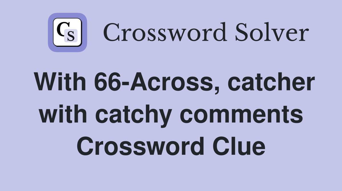 With 66-Across, catcher with catchy comments Crossword Clue