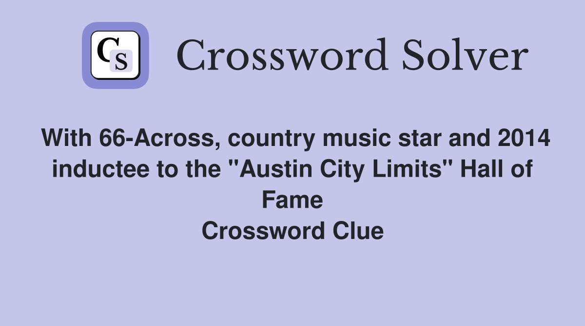 With 66-Across, country music star and 2014 inductee to the "Austin City Limits" Hall of Fame Crossword Clue