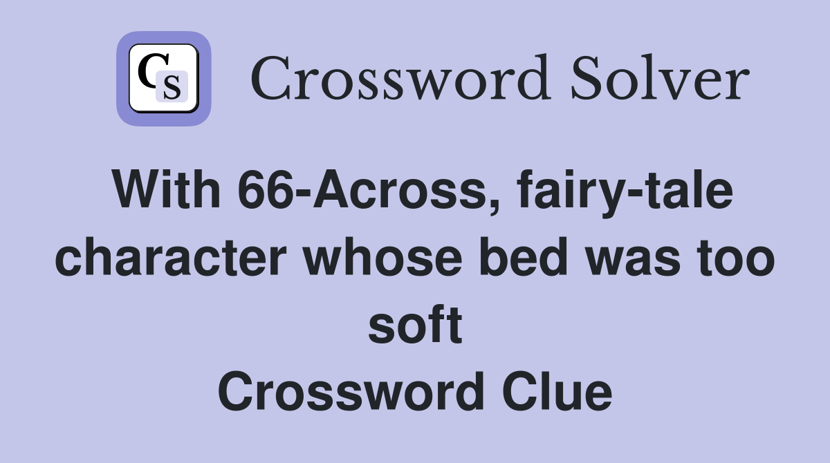 With 66-Across, fairy-tale character whose bed was too soft Crossword Clue